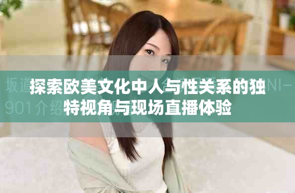 探索欧美文化中人与性关系的独特视角与现场直播体验