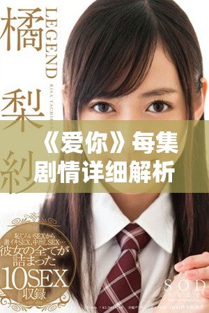 《爱你》每集剧情详细解析与角色发展探讨，深入了解剧情魅力