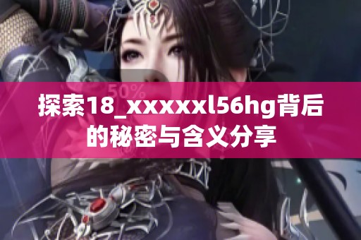 探索18_xxxxxl56hg背后的秘密与含义分享