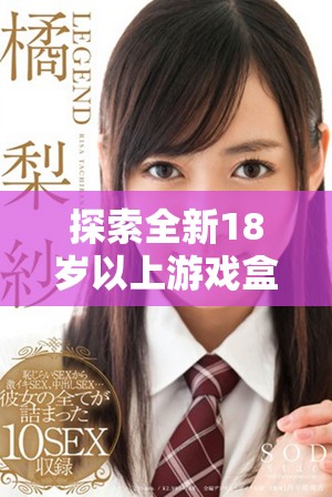探索全新18岁以上游戏盒子，尽享丰富游戏体验与无限乐趣