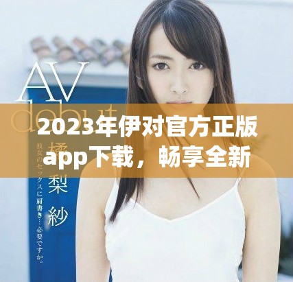 2023年伊对官方正版app下载，畅享全新互动体验