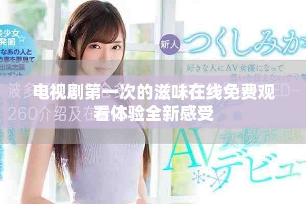 电视剧第一次的滋味在线免费观看体验全新感受