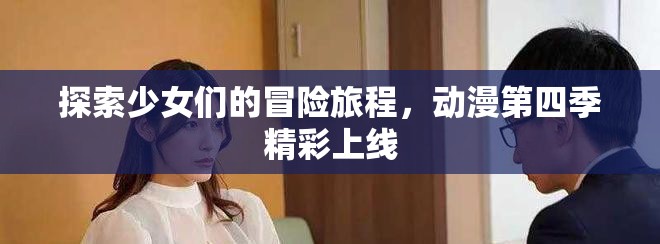探索少女们的冒险旅程，动漫第四季精彩上线