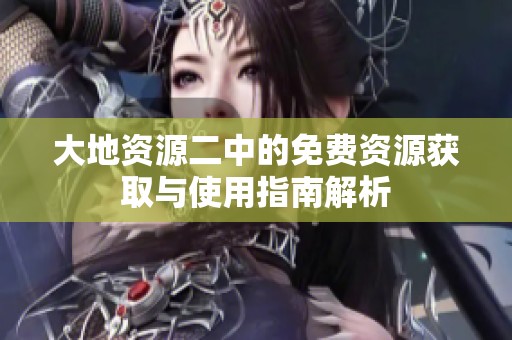 大地资源二中的免费资源获取与使用指南解析