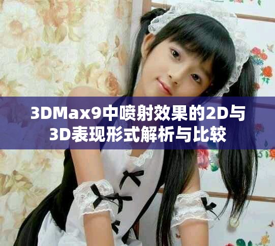 3DMax9中喷射效果的2D与3D表现形式解析与比较