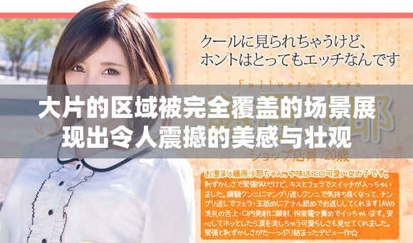 大片的区域被完全覆盖的场景展现出令人震撼的美感与壮观