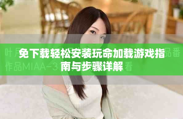 免下载轻松安装玩命加载游戏指南与步骤详解