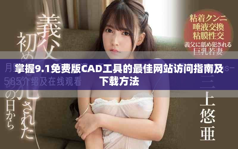 掌握9.1免费版CAD工具的最佳网站访问指南及下载方法