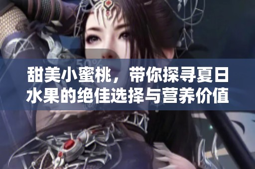 甜美小蜜桃，带你探寻夏日水果的绝佳选择与营养价值