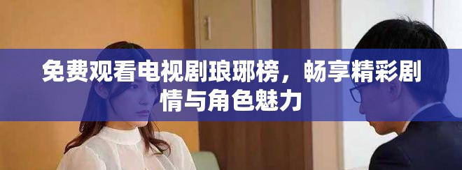 免费观看电视剧琅琊榜，畅享精彩剧情与角色魅力