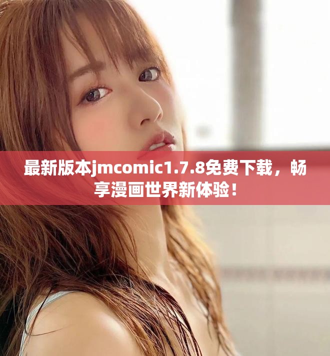 最新版本jmcomic1.7.8免费下载，畅享漫画世界新体验！