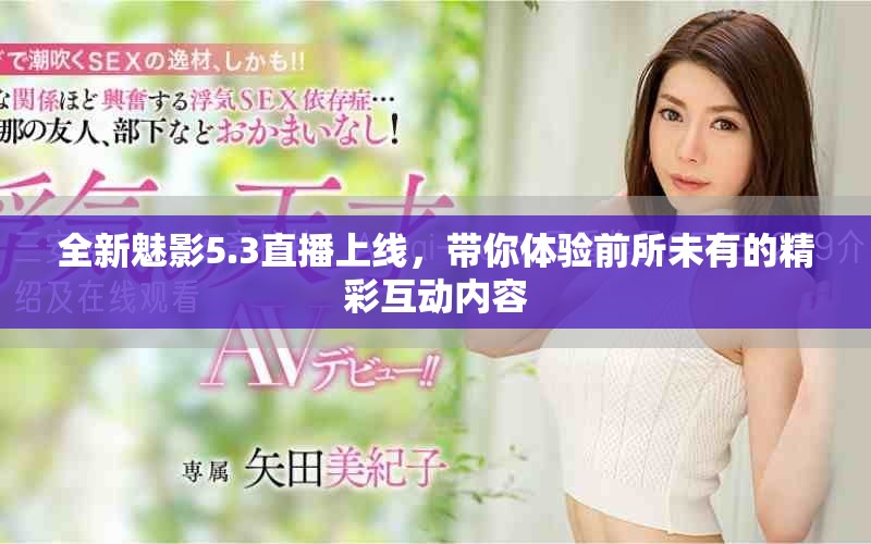 全新魅影5.3直播上线，带你体验前所未有的精彩互动内容