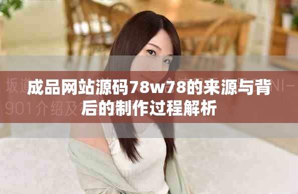 成品网站源码78w78的来源与背后的制作过程解析