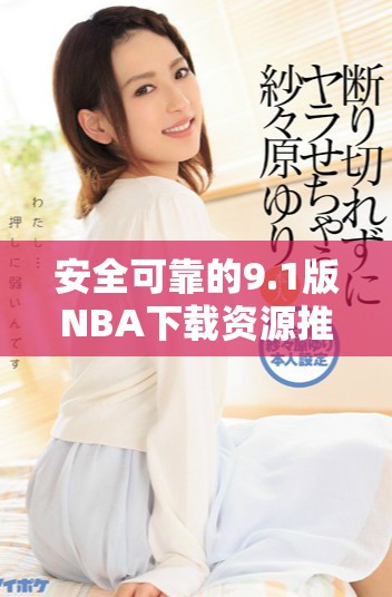 安全可靠的9.1版NBA下载资源推荐与使用攻略