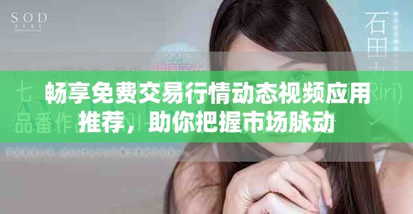 畅享免费交易行情动态视频应用推荐，助你把握市场脉动