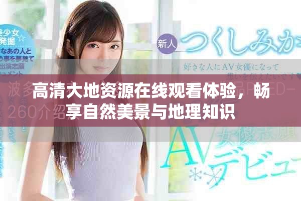 高清大地资源在线观看体验，畅享自然美景与地理知识