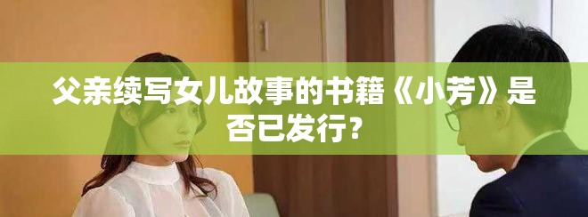 父亲续写女儿故事的书籍《小芳》是否已发行？