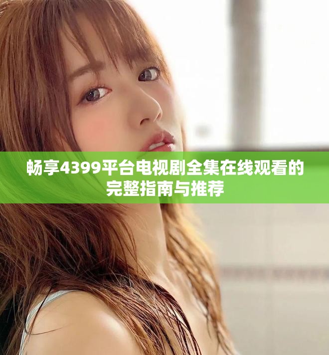 畅享4399平台电视剧全集在线观看的完整指南与推荐