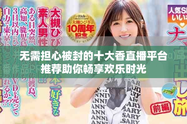 无需担心被封的十大香直播平台推荐助你畅享欢乐时光