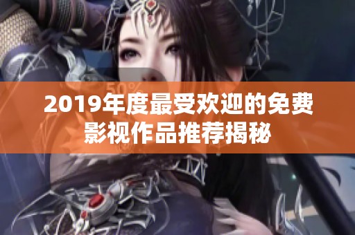 2019年度最受欢迎的免费影视作品推荐揭秘