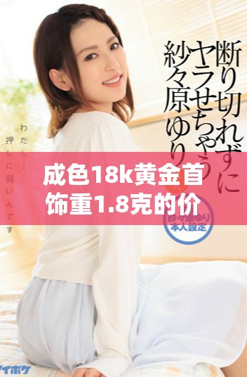 成色18k黄金首饰重1.8克的价值与特点分析