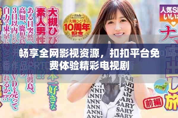 畅享全网影视资源，扣扣平台免费体验精彩电视剧