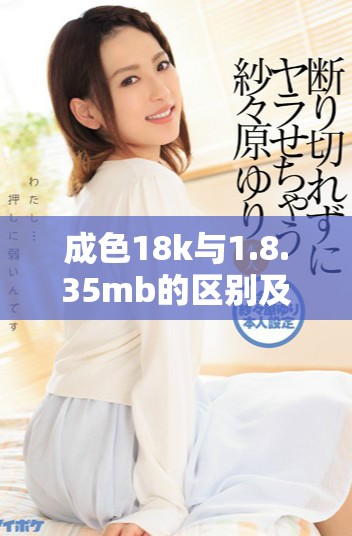 成色18k与1.8.35mb的区别及其意义解析