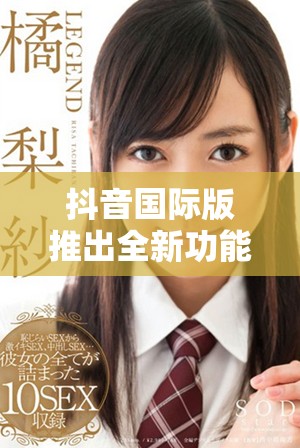 抖音国际版推出全新功能 吸引更多用户参与互动