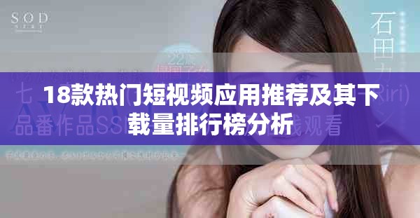 18款热门短视频应用推荐及其下载量排行榜分析