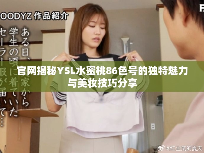 官网揭秘YSL水蜜桃86色号的独特魅力与美妆技巧分享