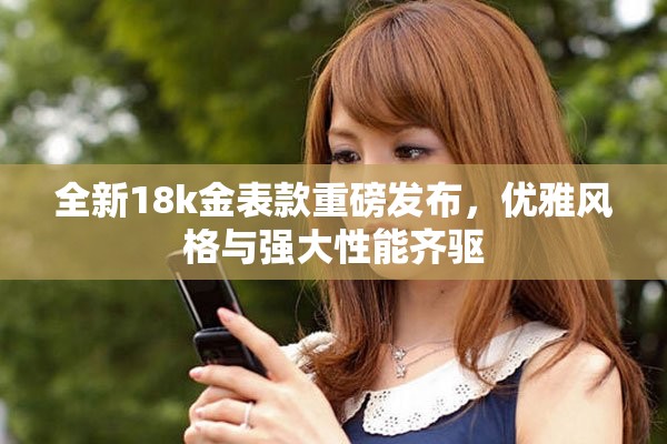 全新18k金表款重磅发布，优雅风格与强大性能齐驱