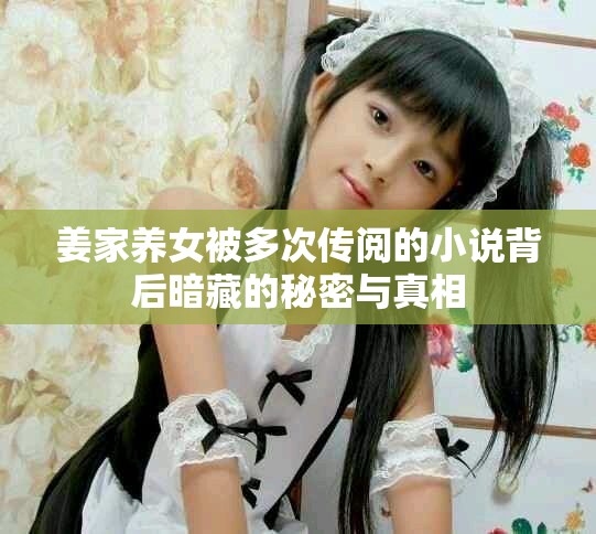 姜家养女被多次传阅的小说背后暗藏的秘密与真相