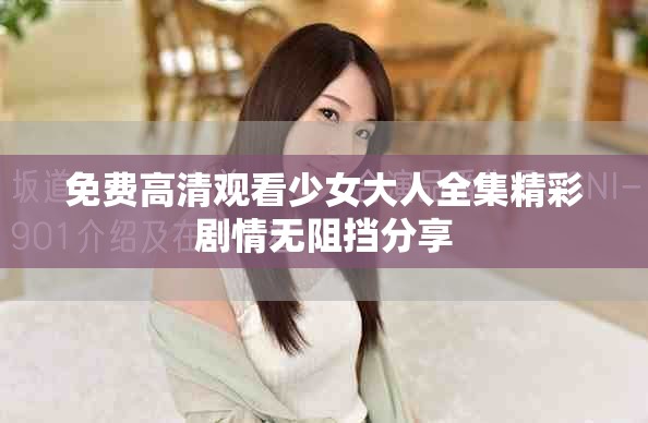 免费高清观看少女大人全集精彩剧情无阻挡分享