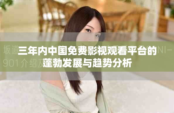 三年内中国免费影视观看平台的蓬勃发展与趋势分析