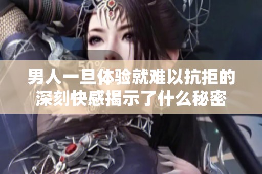 男人一旦体验就难以抗拒的深刻快感揭示了什么秘密