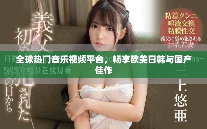 全球热门音乐视频平台，畅享欧美日韩与国产佳作
