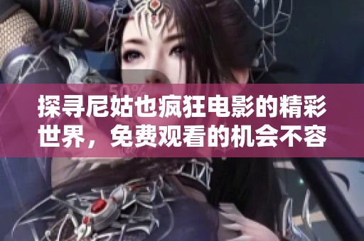 探寻尼姑也疯狂电影的精彩世界，免费观看的机会不容错过