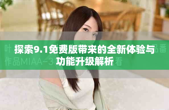 探索9.1免费版带来的全新体验与功能升级解析