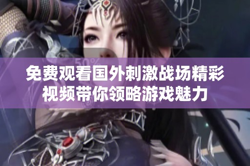 免费观看国外刺激战场精彩视频带你领略游戏魅力