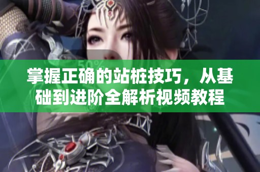 掌握正确的站桩技巧，从基础到进阶全解析视频教程