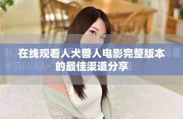 在线观看人犬兽人电影完整版本的最佳渠道分享