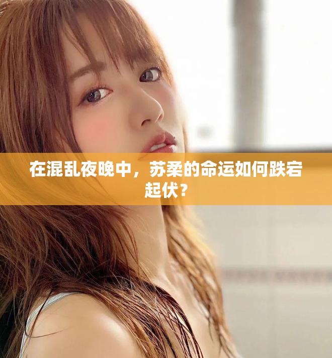 在混乱夜晚中，苏柔的命运如何跌宕起伏？