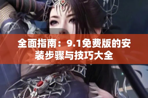全面指南：9.1免费版的安装步骤与技巧大全