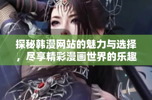 探秘韩漫网站的魅力与选择，尽享精彩漫画世界的乐趣