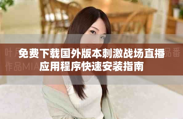 免费下载国外版本刺激战场直播应用程序快速安装指南