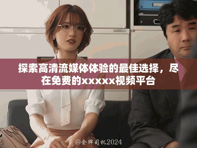 探索高清流媒体体验的最佳选择，尽在免费的xxxxx视频平台