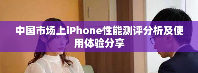 中国市场上iPhone性能测评分析及使用体验分享