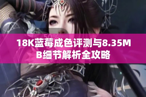 18K蓝莓成色评测与8.35MB细节解析全攻略
