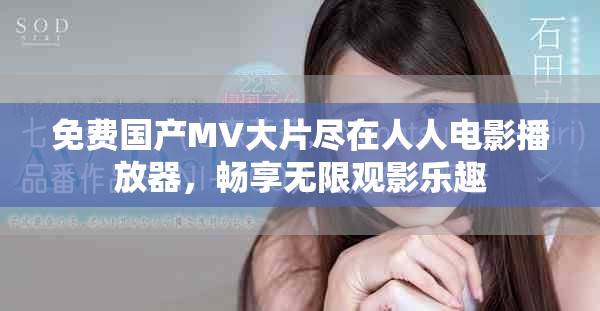 免费国产MV大片尽在人人电影播放器，畅享无限观影乐趣