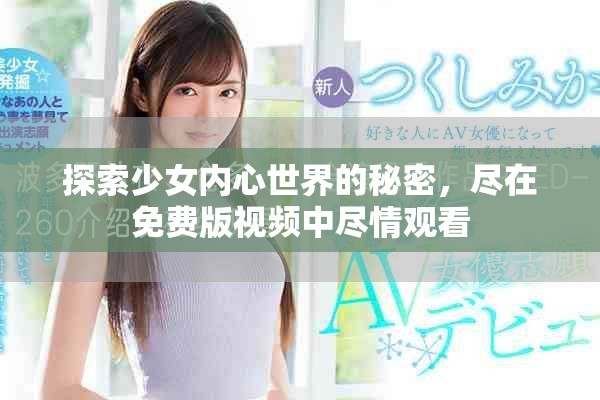 探索少女内心世界的秘密，尽在免费版视频中尽情观看